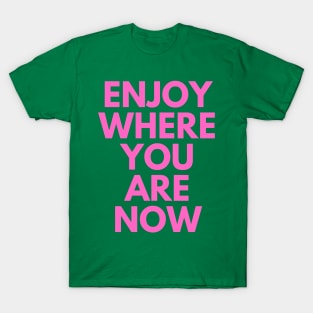 Enjoy Where You Are Now T-Shirt